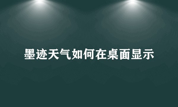 墨迹天气如何在桌面显示