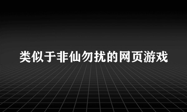 类似于非仙勿扰的网页游戏