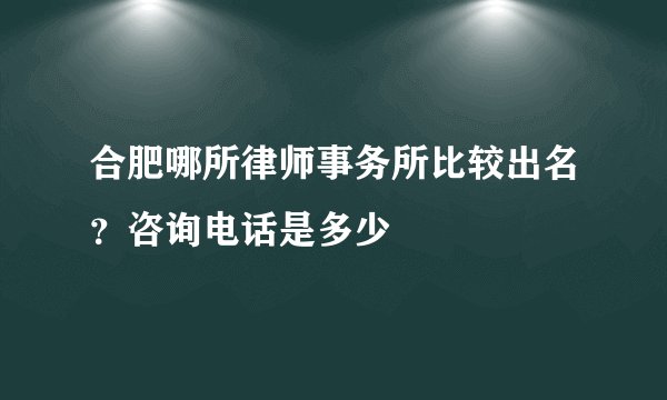合肥哪所律师事务所比较出名?咨询电话是多少