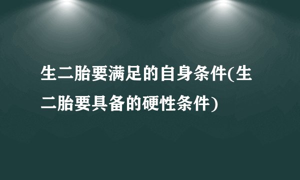 生二胎要满足的自身条件(生二胎要具备的硬性条件)