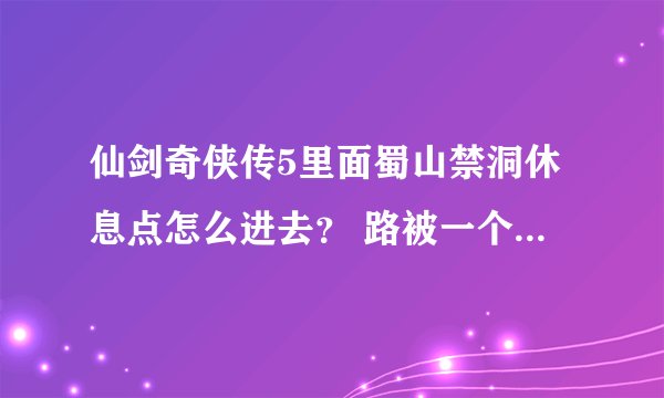 仙剑奇侠传5里面蜀山禁洞休息点怎么进去？ 路被一个大石头给堵住了，过不去。求图看机关石头
