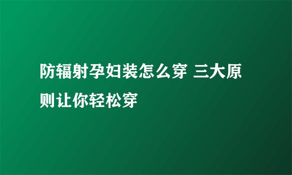防辐射孕妇装怎么穿 三大原则让你轻松穿
