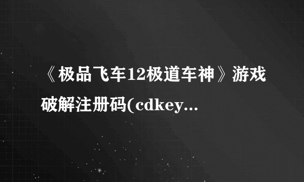 《极品飞车12极道车神》游戏破解注册码(cdkey)资料表