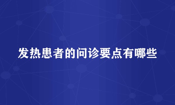 发热患者的问诊要点有哪些