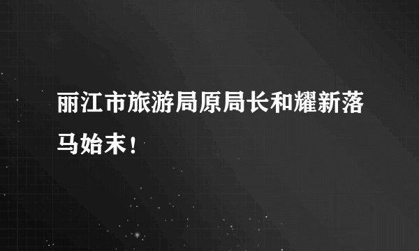 丽江市旅游局原局长和耀新落马始末!