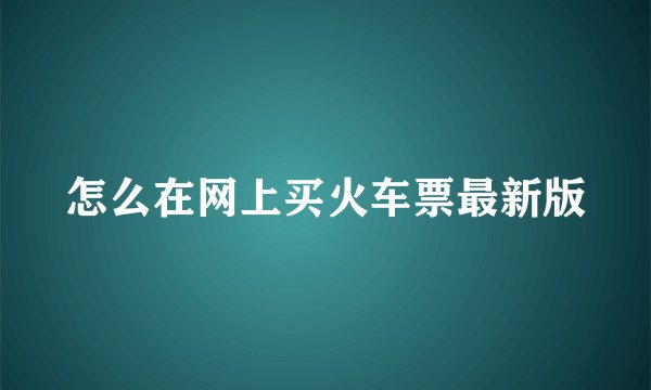 怎么在网上买火车票最新版