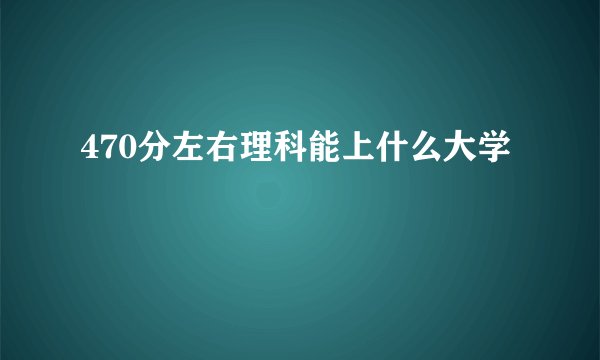 470分左右理科能上什么大学