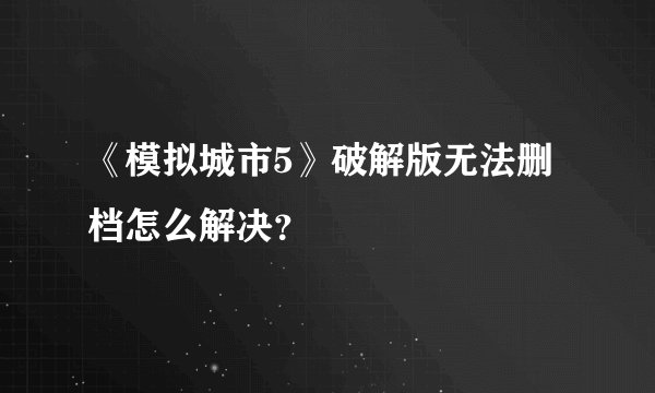 《模拟城市5》破解版无法删档怎么解决？