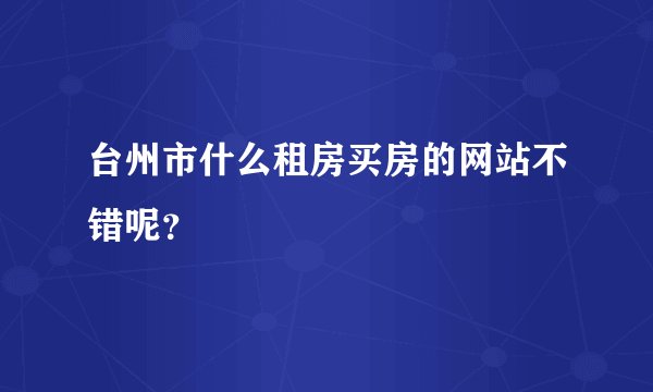 台州市什么租房买房的网站不错呢？