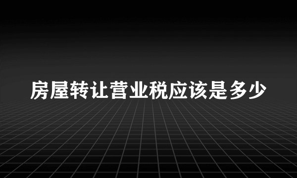 房屋转让营业税应该是多少