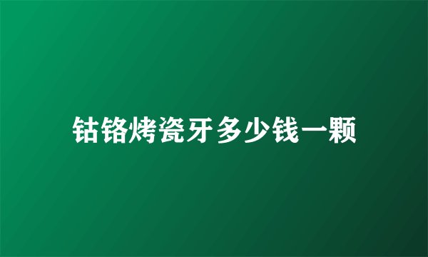 钴铬烤瓷牙多少钱一颗
