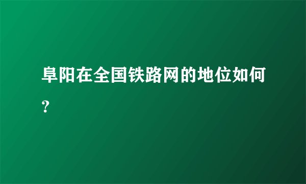 阜阳在全国铁路网的地位如何？
