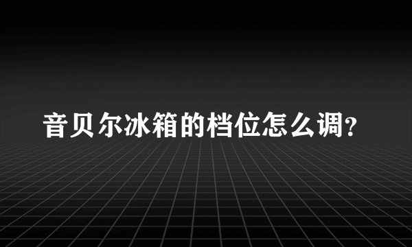 音贝尔冰箱的档位怎么调?