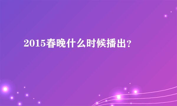 2015春晚什么时候播出？