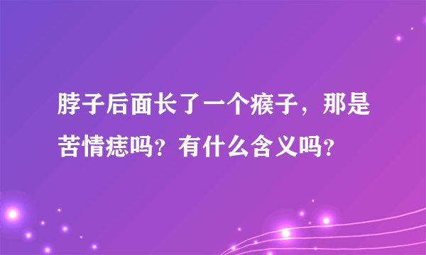 脖子后面长了一个瘊子，那是苦情痣吗？有什么含义吗？