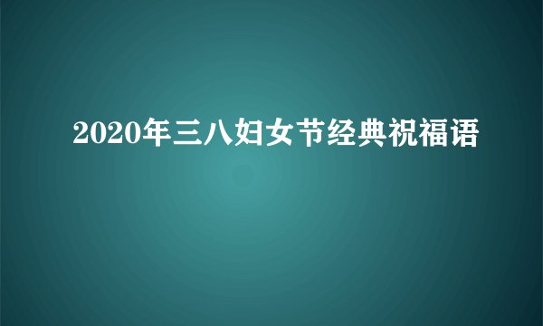 2020年三八妇女节经典祝福语