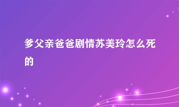爹父亲爸爸剧情苏美玲怎么死的