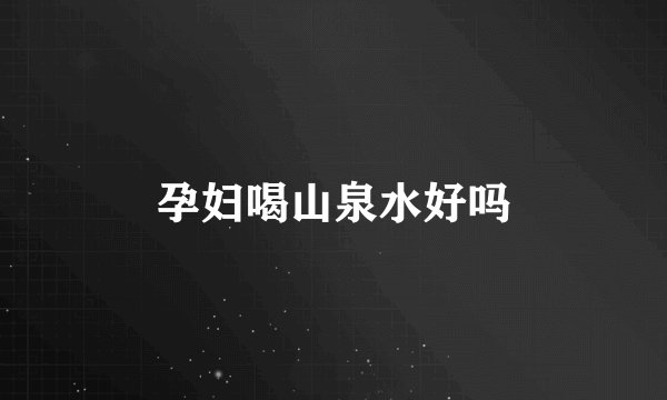 孕妇喝山泉水好吗