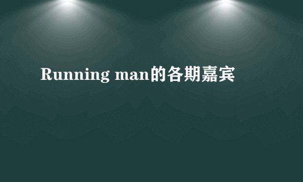 Running man的各期嘉宾