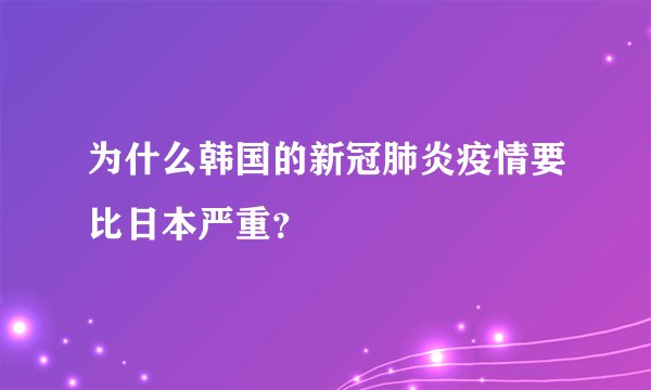 为什么韩国的新冠肺炎疫情要比日本严重？