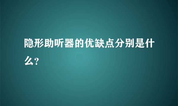 隐形助听器的优缺点分别是什么?