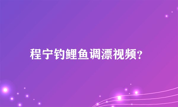 程宁钓鲤鱼调漂视频？