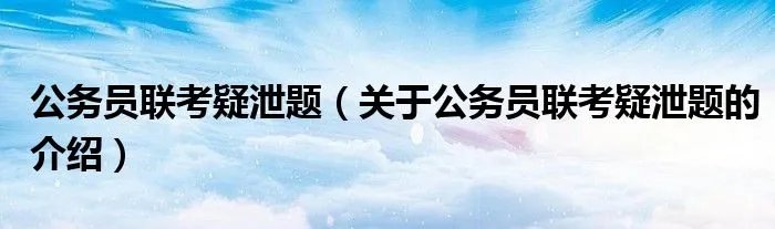公务员联考疑泄题（关于公务员联考疑泄题的介绍）