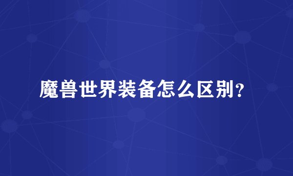 魔兽世界装备怎么区别？