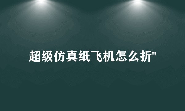 超级仿真纸飞机怎么折