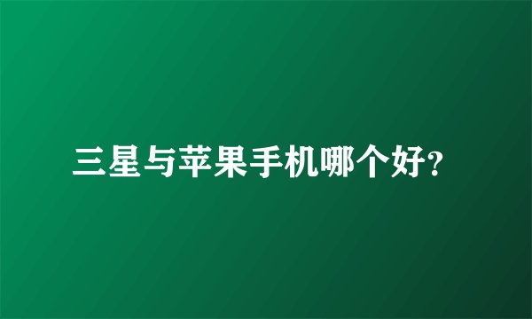 三星与苹果手机哪个好?
