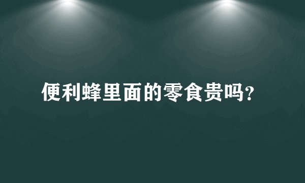 便利蜂里面的零食贵吗？