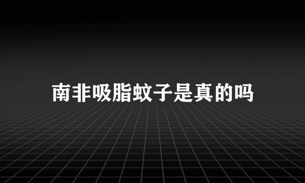 南非吸脂蚊子是真的吗