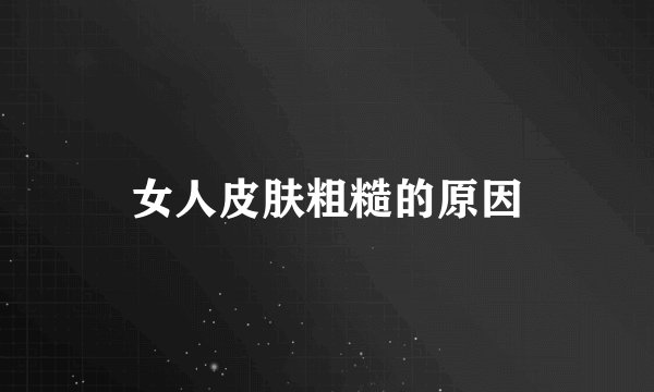 女人皮肤粗糙的原因