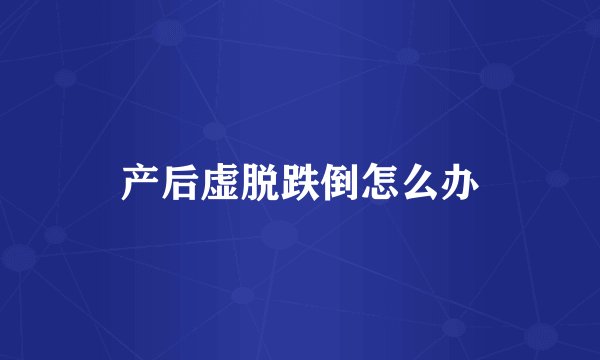 产后虚脱跌倒怎么办