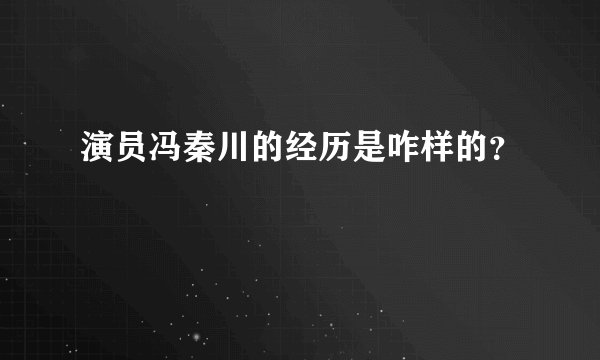 演员冯秦川的经历是咋样的？