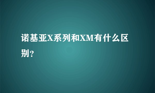 诺基亚X系列和XM有什么区别?