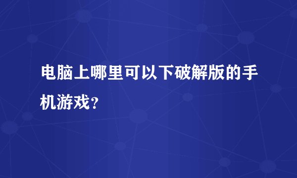 电脑上哪里可以下破解版的手机游戏？