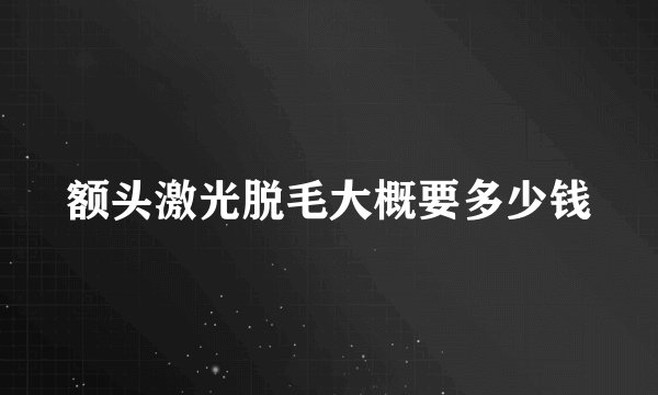 额头激光脱毛大概要多少钱
