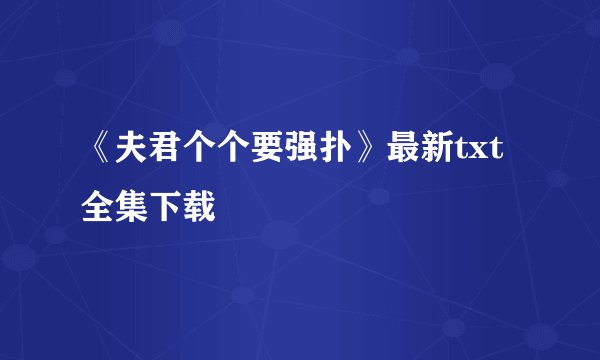 《夫君个个要强扑》最新txt全集下载