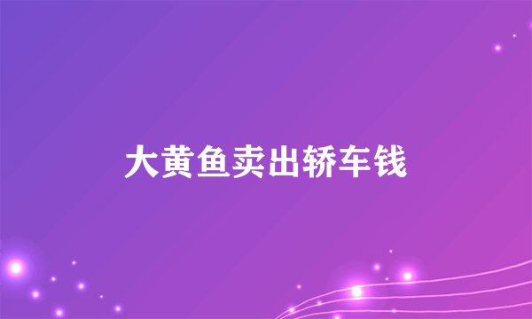 大黄鱼卖出轿车钱