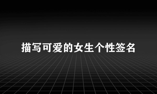 描写可爱的女生个性签名