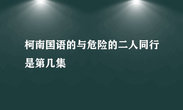柯南国语的与危险的二人同行是第几集