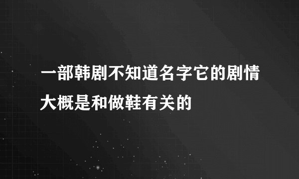 一部韩剧不知道名字它的剧情大概是和做鞋有关的