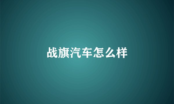 战旗汽车怎么样