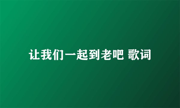 让我们一起到老吧 歌词