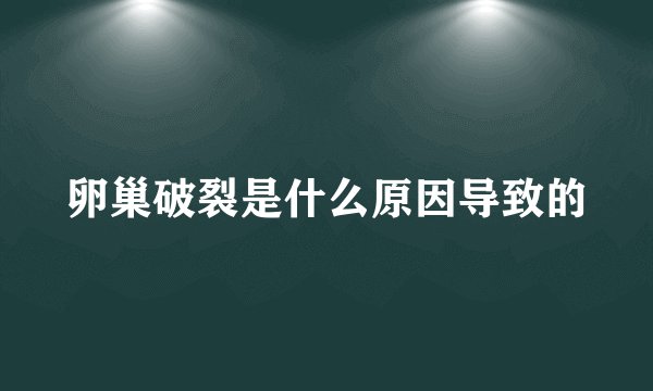 卵巢破裂是什么原因导致的