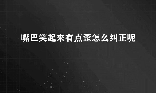 嘴巴笑起来有点歪怎么纠正呢