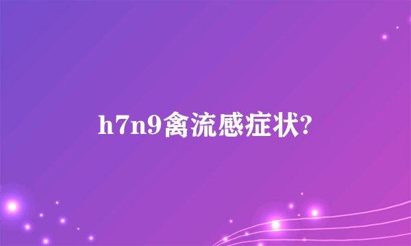 h7n9禽流感症状?