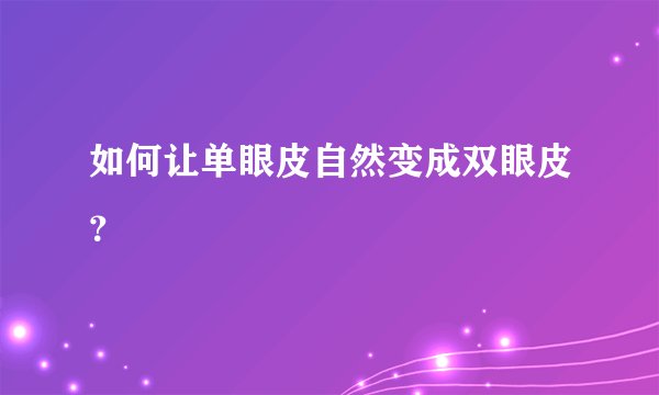 如何让单眼皮自然变成双眼皮？