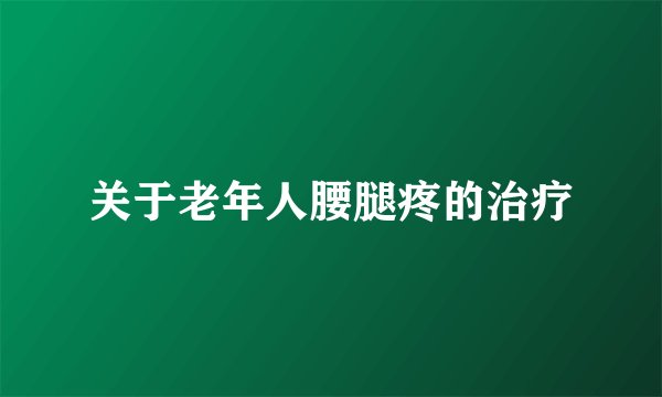 关于老年人腰腿疼的治疗
